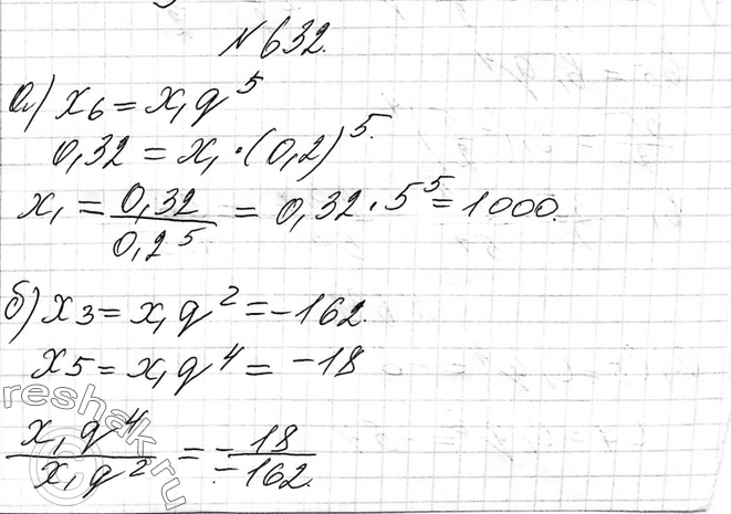 Изображение 632. Последовательность (xn) — геометрическая прогрессия. Найдите: а) х1, если х6 = 0,32, q = 0,2; б) q, если х3 = -162, х5 =...