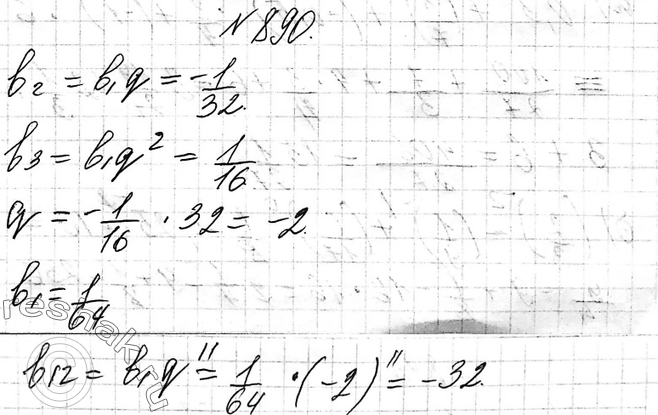 Изображение 890. Найдите двенадцатый член геометрической прогрессии (bn), если b2=-1/32, b3=1/16....